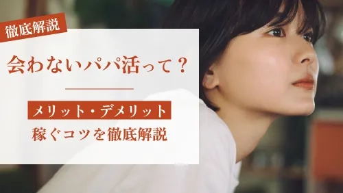 会わないパパ活とは？メリット・デメリットと稼ぐコツを徹底解説