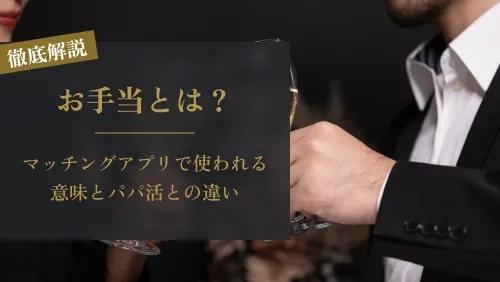 お手当とは？マッチングアプリで使われる意味とパパ活との違いを徹底解説