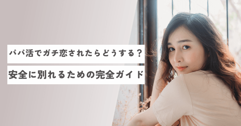 パパ活でガチ恋されたらどうする？安全に別れるための完全ガイドと対処法