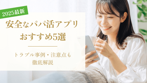 【2025年最新】安全なパパ活アプリおすすめ5選！トラブル事例と注意点も徹底解説