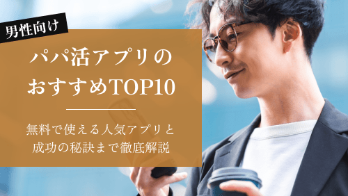 パパ活アプリ【男性向け】おすすめ人気ランキングTOP10｜無料で使えるアプリと成功の秘訣まで徹底解説！