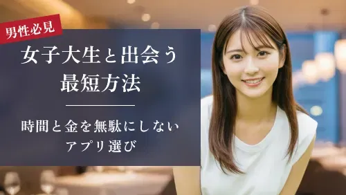 【必見】女子大生との出会いを最短で実現する方法｜時間と金を無駄にしないアプリ選び
