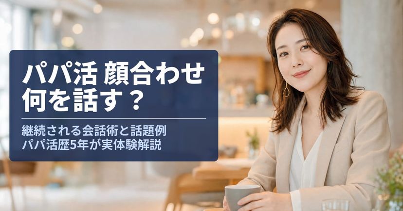 パパ活の顔合わせで何話す？継続される会話術と話題例