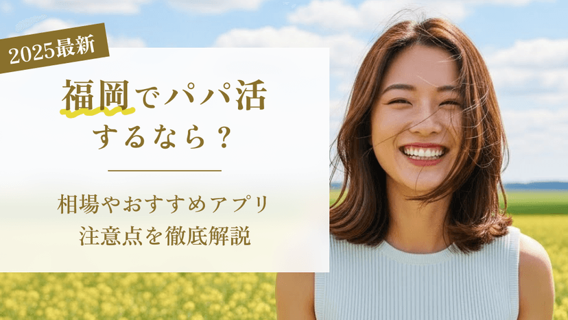 【最新版】福岡でパパ活するなら?相場やおすすめアプリ・注意点を徹底解説