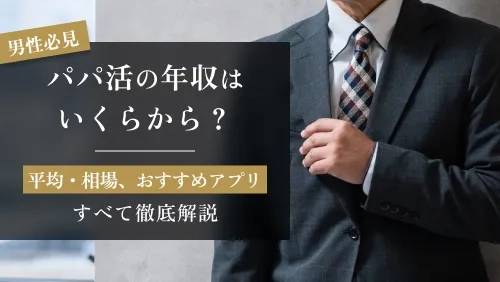 パパ活の年収はいくらから?平均・相場、おすすめアプリまで徹底解説