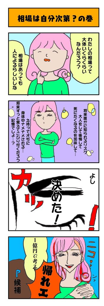 相場は自分次第？のテーマで描かれた4コマ漫画。 ピンク髪の女性が、自分の相場について悩みながらも考えを巡らせ、最終的に『1億円で考える』という結論を出す。コマでは笑顔で『帰れエ』