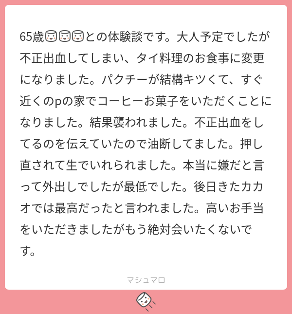 65歳とのパパ活でのセックス経験談。
不正出血だと予め伝えていたが生で挿入され外だしされてしまった。トラウマ。