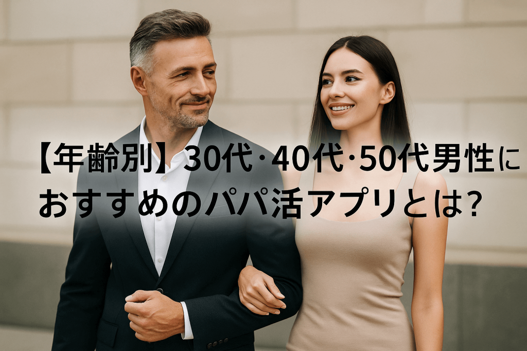 【年齢別】30代・40代・50代男性におすすめのパパ活アプリとは？