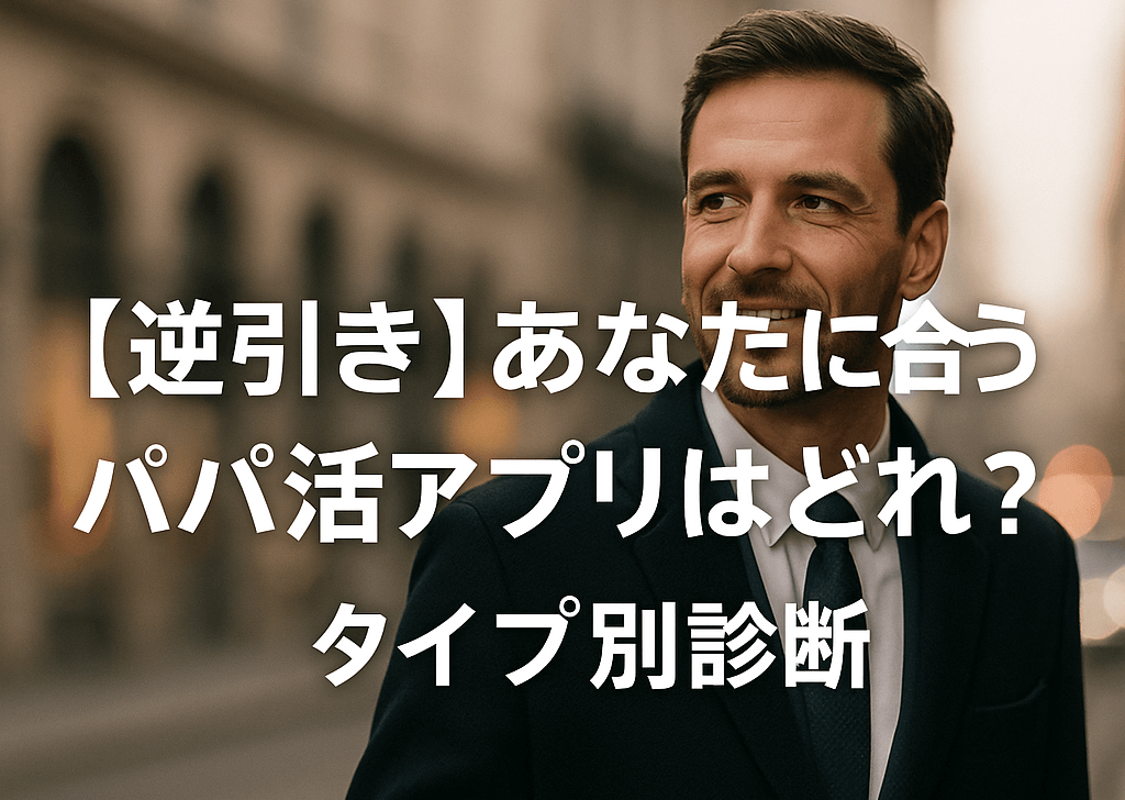 【逆引き】あなたに合うパパ活アプリはどれ？タイプ別診断