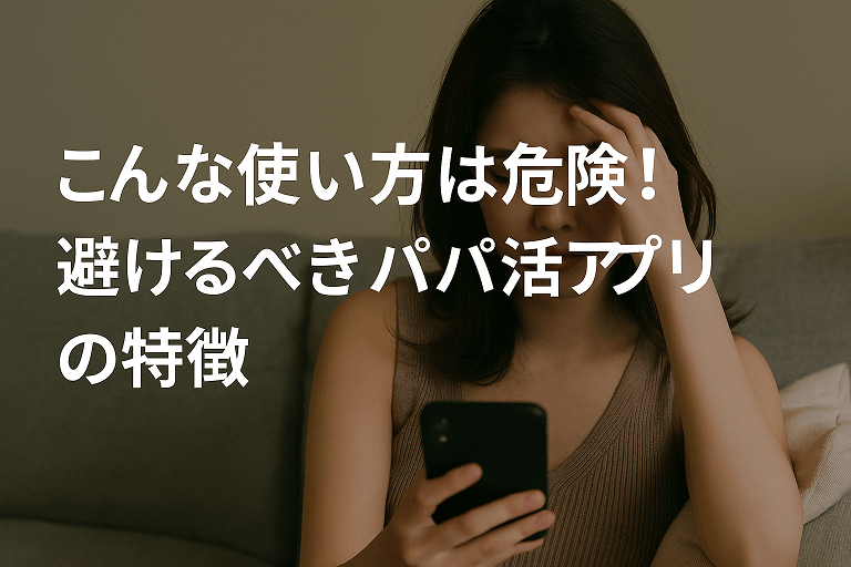 こんな使い方は危険！避けるべきパパ活アプリの特徴